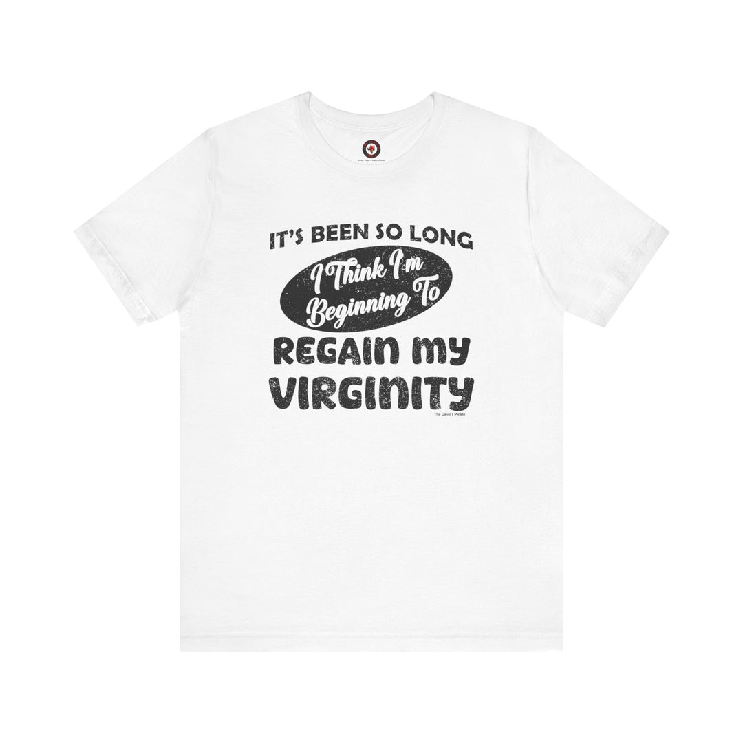 It's Been So Long I Think I'm Beginning To Regain My Virginity T-Shirt