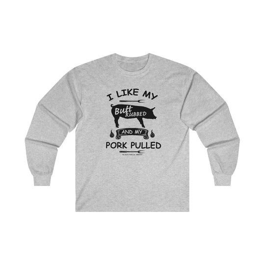 I Like My Butt Rubbed and My Pork Pulled Long Sleeve Tee