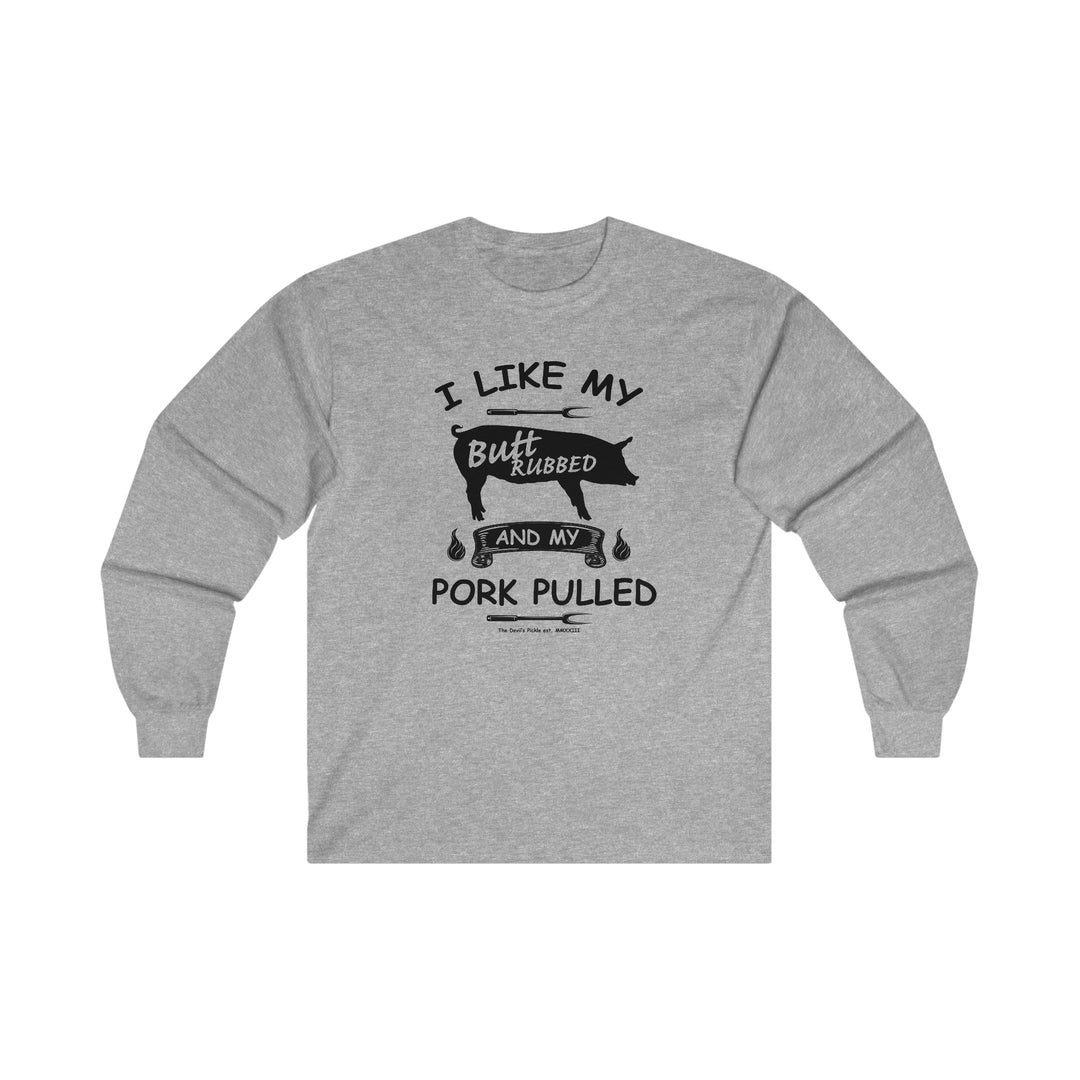 I Like My Butt Rubbed and My Pork Pulled Long Sleeve Tee