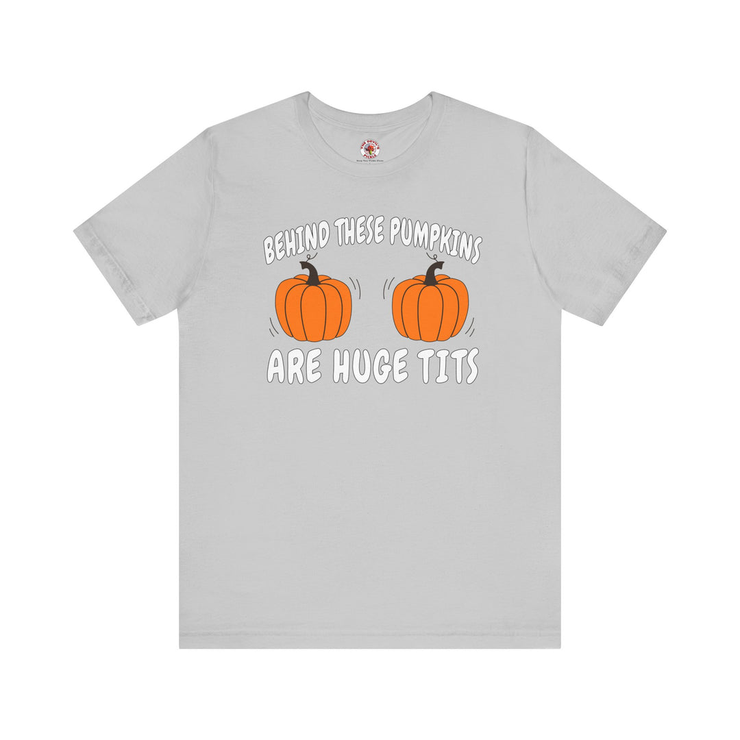 Behind These Pumpkins Are Huge Tits T-Shirt