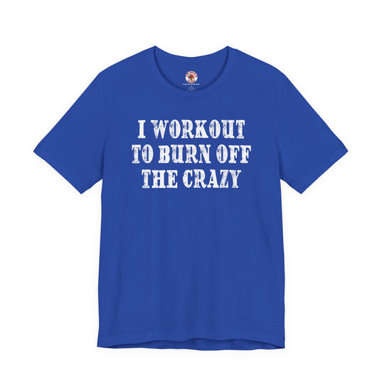 I Workout To Burn Off The Crazy T-Shirt