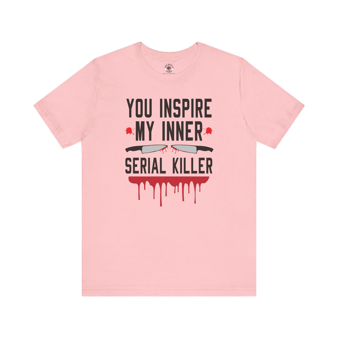 You Inspire My Inner Serial Killer T-Shirt