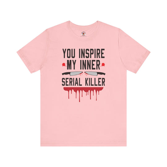 You Inspire My Inner Serial Killer T-Shirt