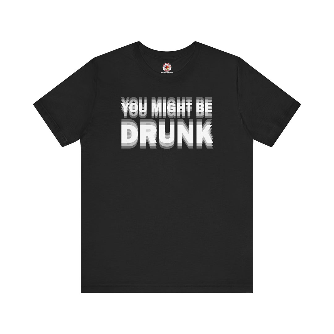 You Might Be Drunk T-Shirt