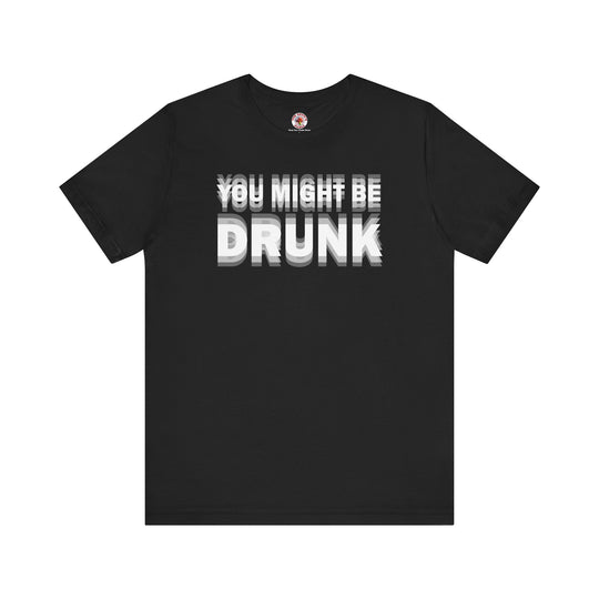 You Might Be Drunk T-Shirt