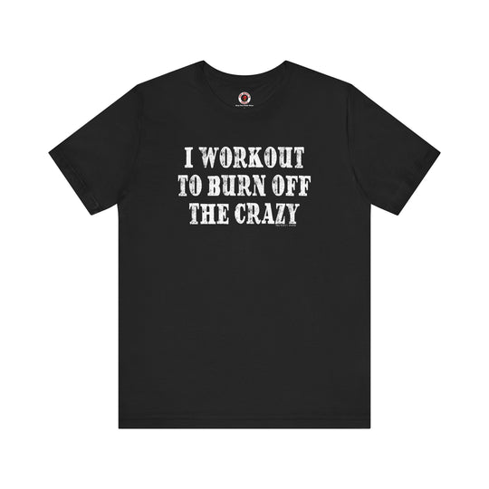 I Workout To Burn Off The Crazy T-Shirt