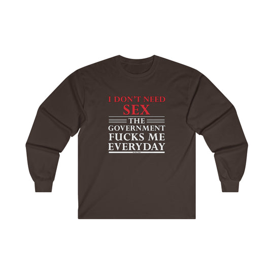 I Don't Need Sex The Government Fucks Me Everyday Long Sleeve Tee