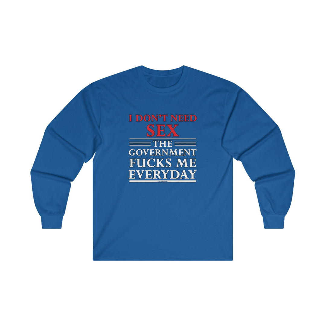 I Don't Need Sex The Government Fucks Me Everyday Long Sleeve Tee