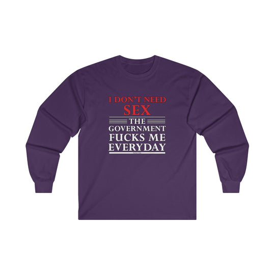 I Don't Need Sex The Government Fucks Me Everyday Long Sleeve Tee