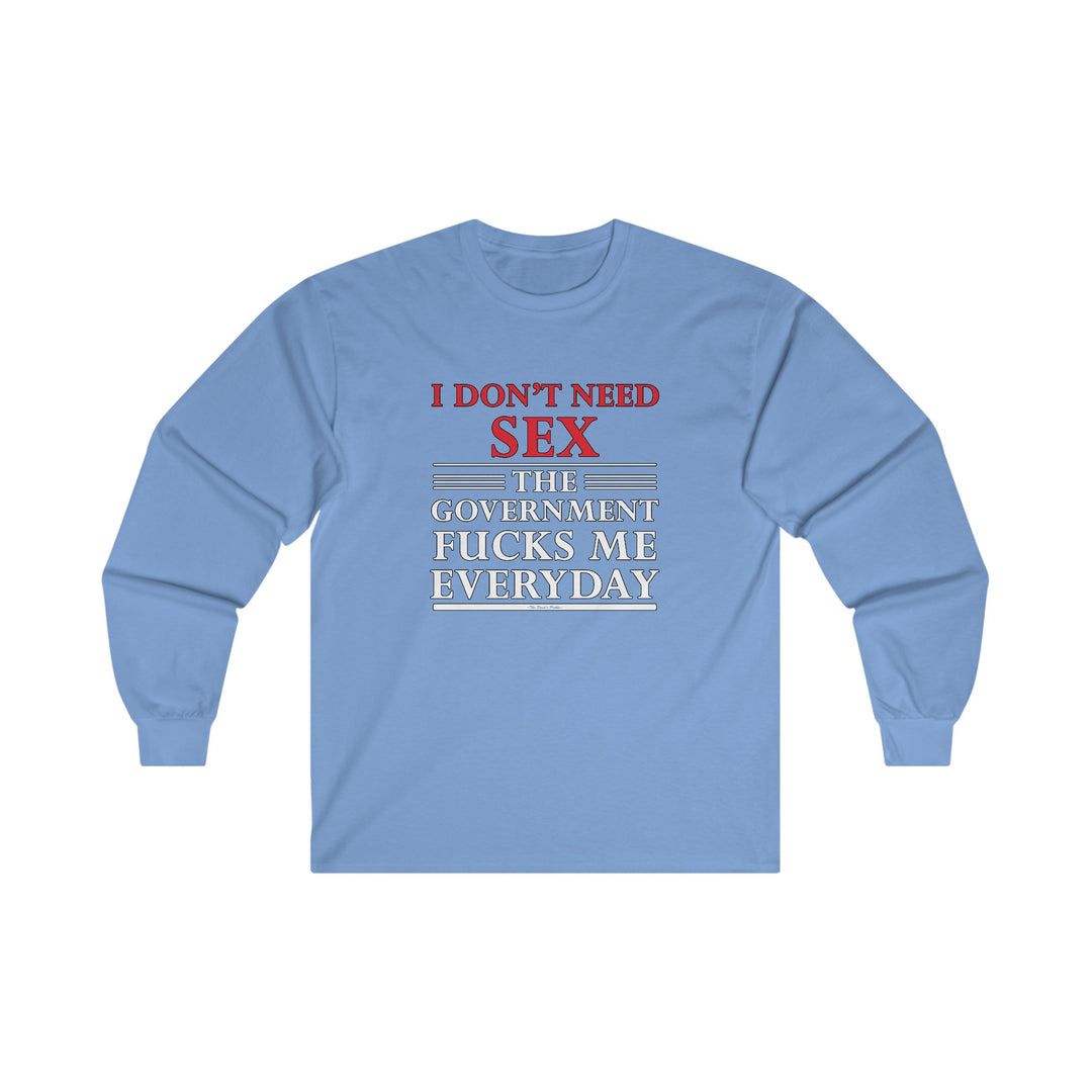 I Don't Need Sex The Government Fucks Me Everyday Long Sleeve Tee