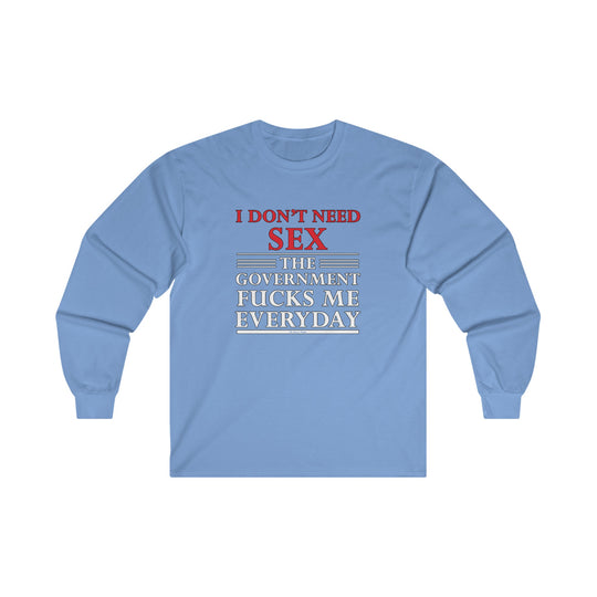 I Don't Need Sex The Government Fucks Me Everyday Long Sleeve Tee