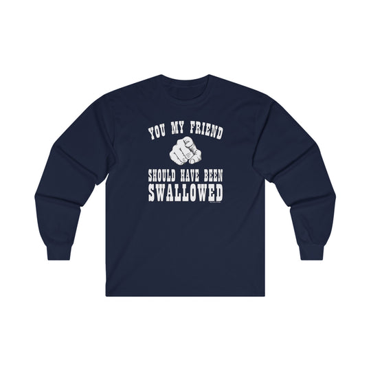 You My Friend Should Have Been Swallowed Long Sleeve Tee