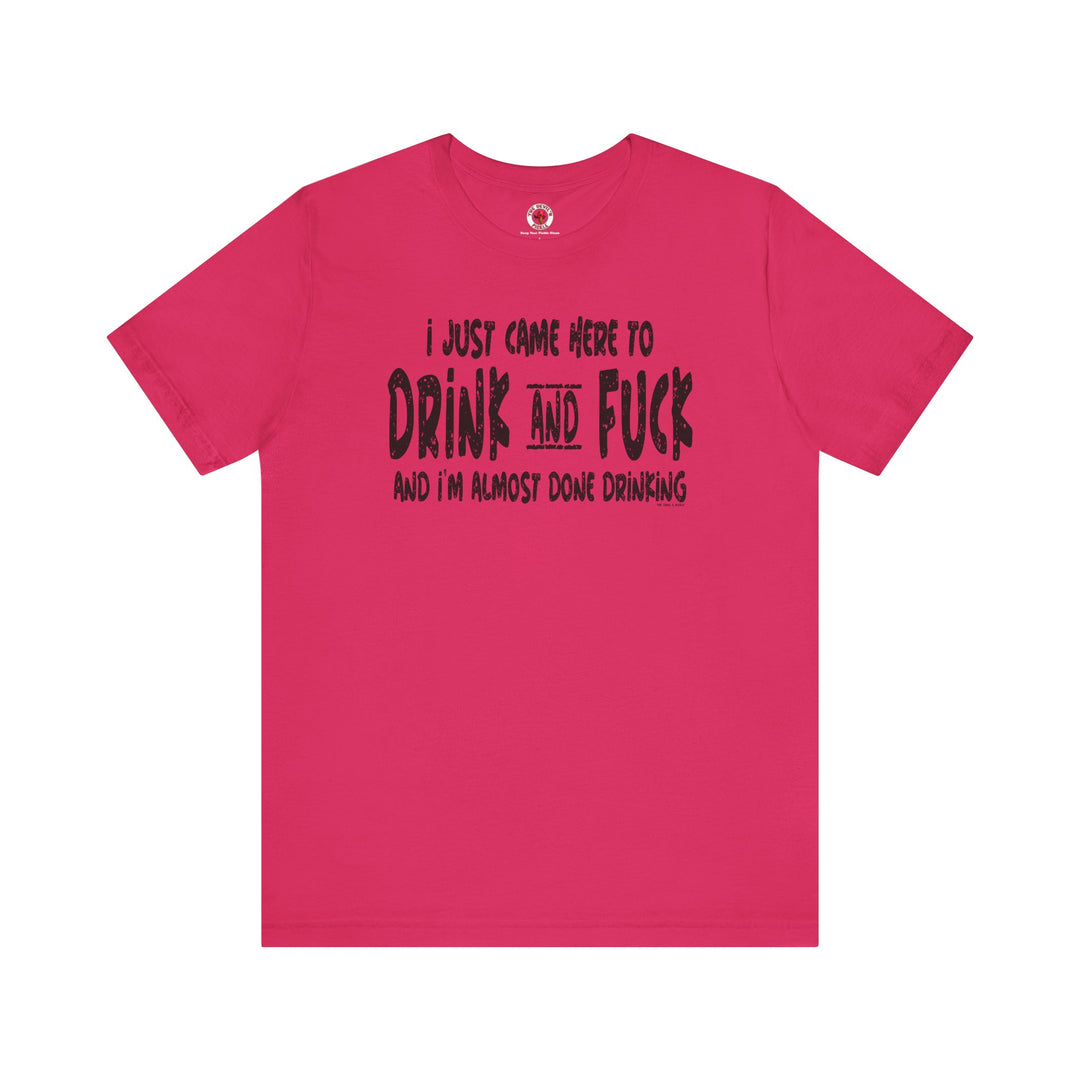 I'm Just Here To Drink And Fuck T-Shirt