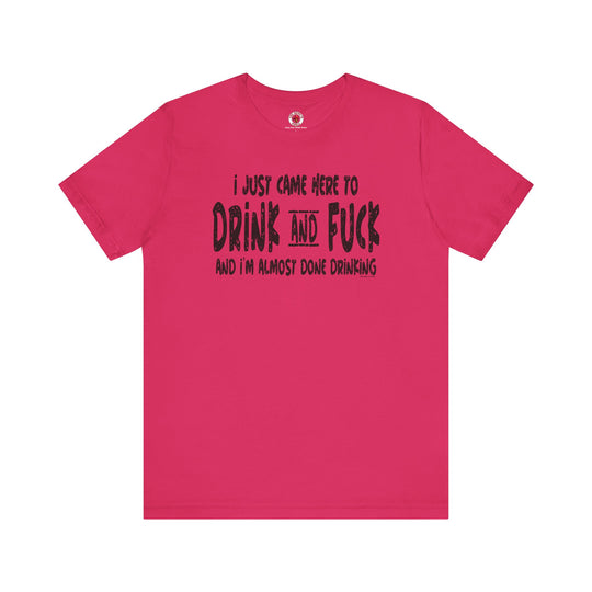 I'm Just Here To Drink And Fuck T-Shirt