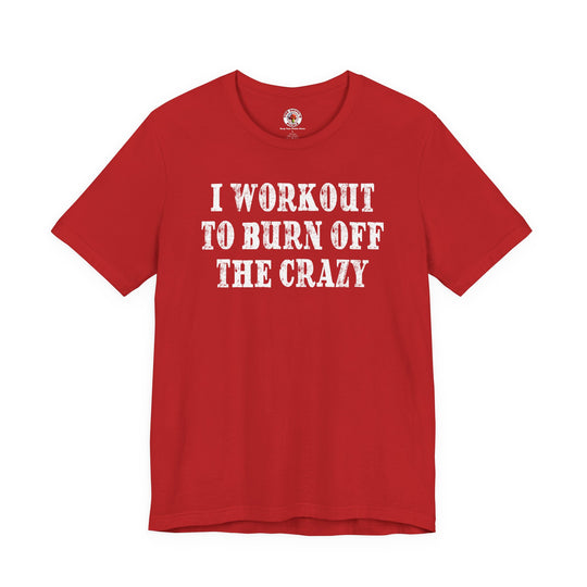 I Workout To Burn Off The Crazy T-Shirt