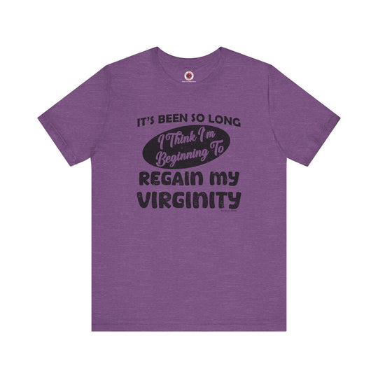 It's Been So Long I Think I'm Beginning To Regain My Virginity T-Shirt