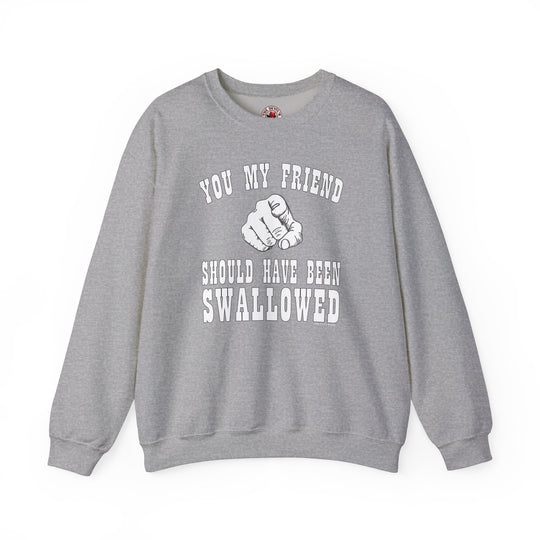 You My Friend Should Have Been Swallowed Crewneck Sweatshirt