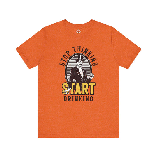 Stop Thinking Start Drinking T-Shirt