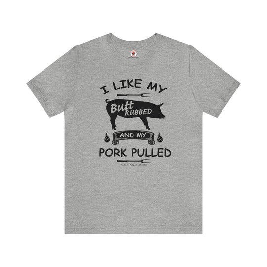 I Like My Butt Rubbed and My Pork Pulled T-Shirt