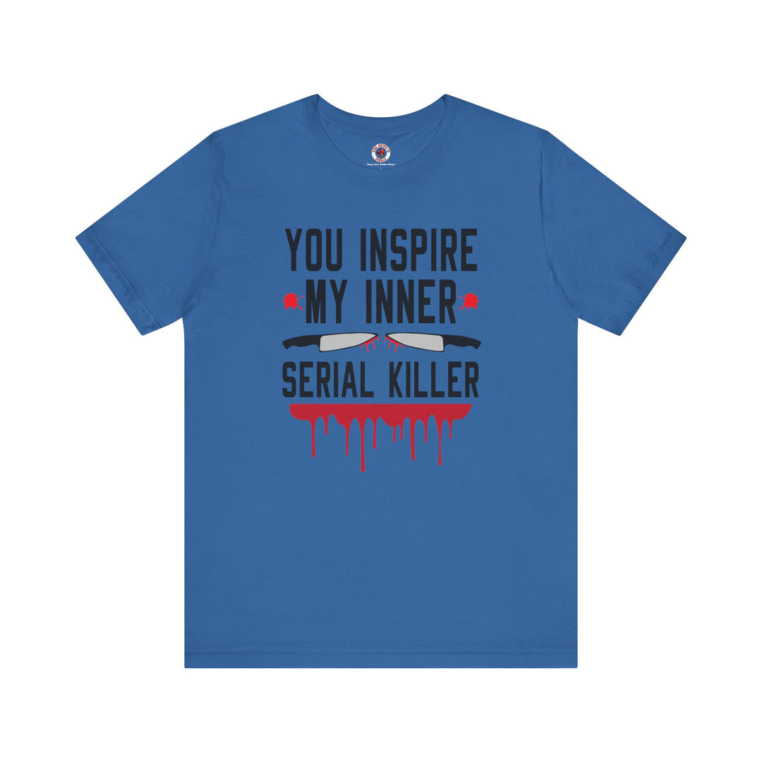 You Inspire My Inner Serial Killer T-Shirt