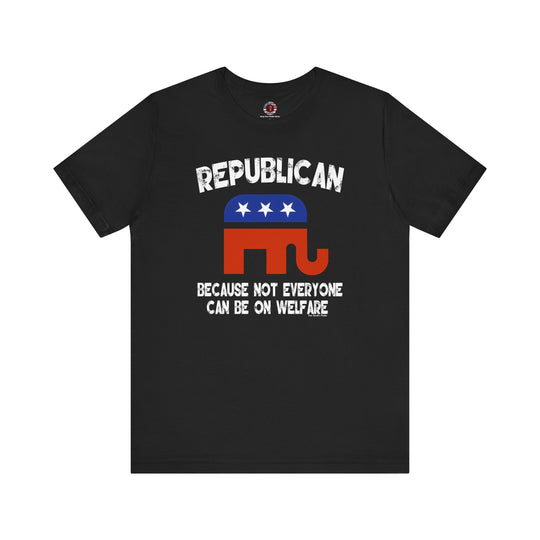 Republican Because Not Everyone Can Be On Welfare T-Shirt