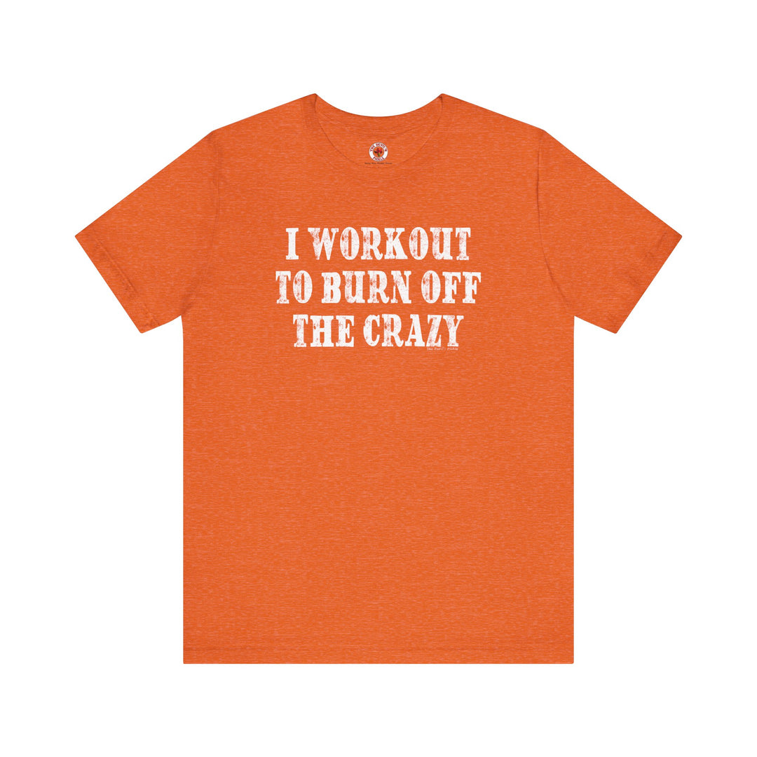 I Workout To Burn Off The Crazy T-Shirt