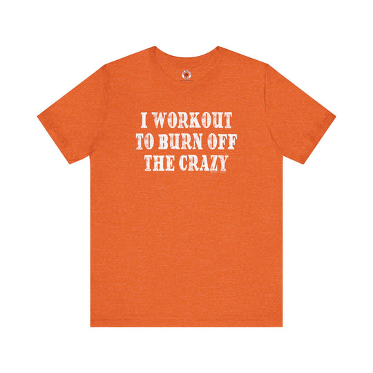 I Workout To Burn Off The Crazy T-Shirt