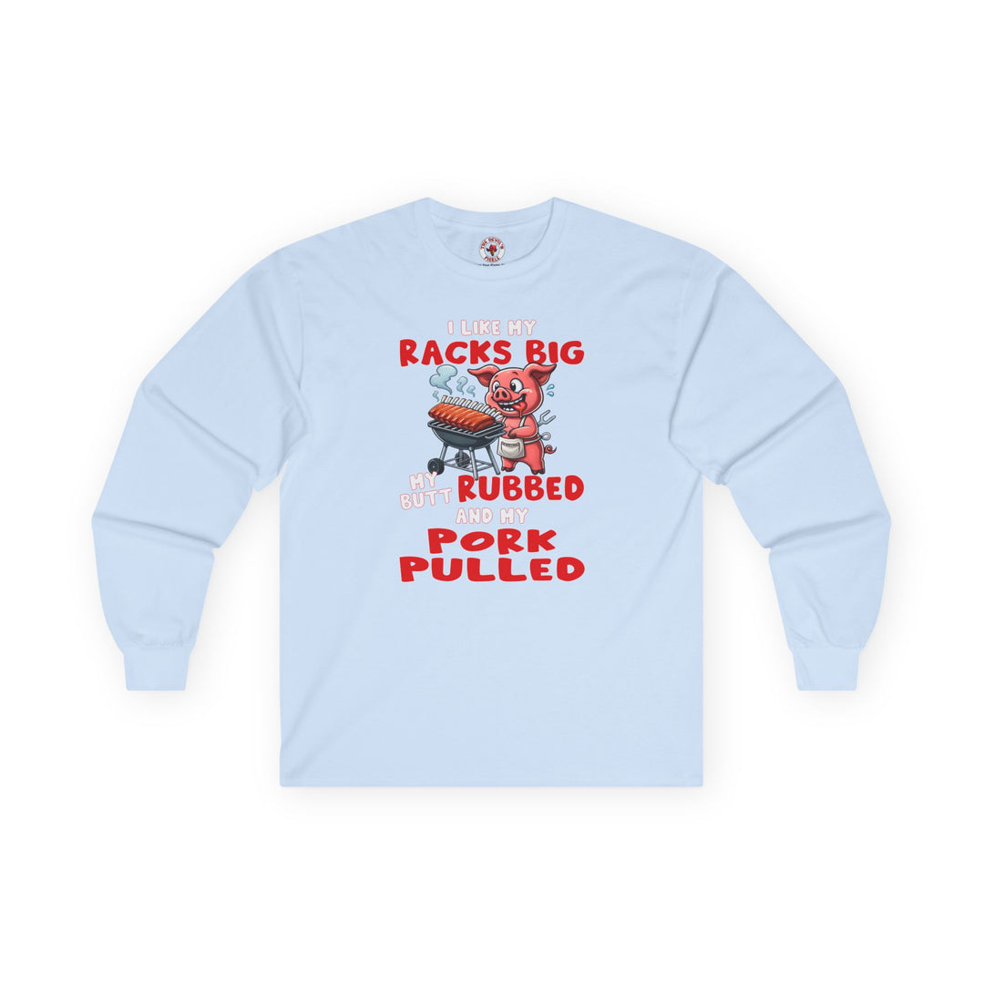 I Like My Racks Big My Butt Rubbed and My Pork Pulled Long Sleeve Tee