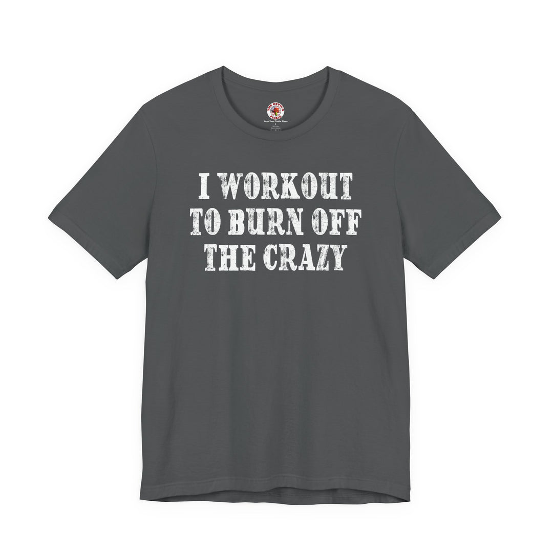 I Workout To Burn Off The Crazy T-Shirt