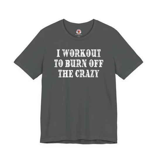 I Workout To Burn Off The Crazy T-Shirt
