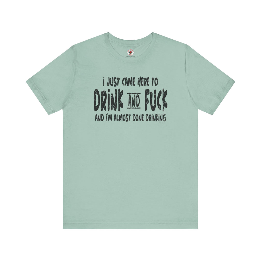 I'm Just Here To Drink And Fuck T-Shirt