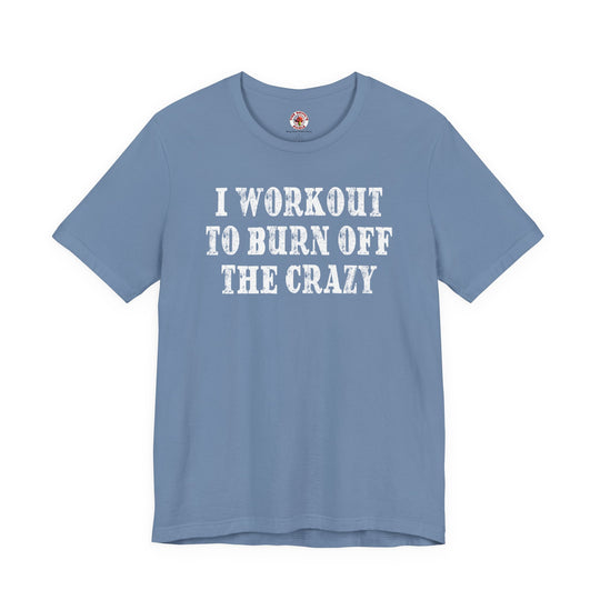 I Workout To Burn Off The Crazy T-Shirt