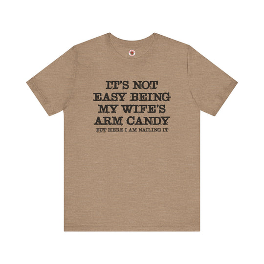 It's Not Easy Being My Wife's Arm Candy T-Shirt