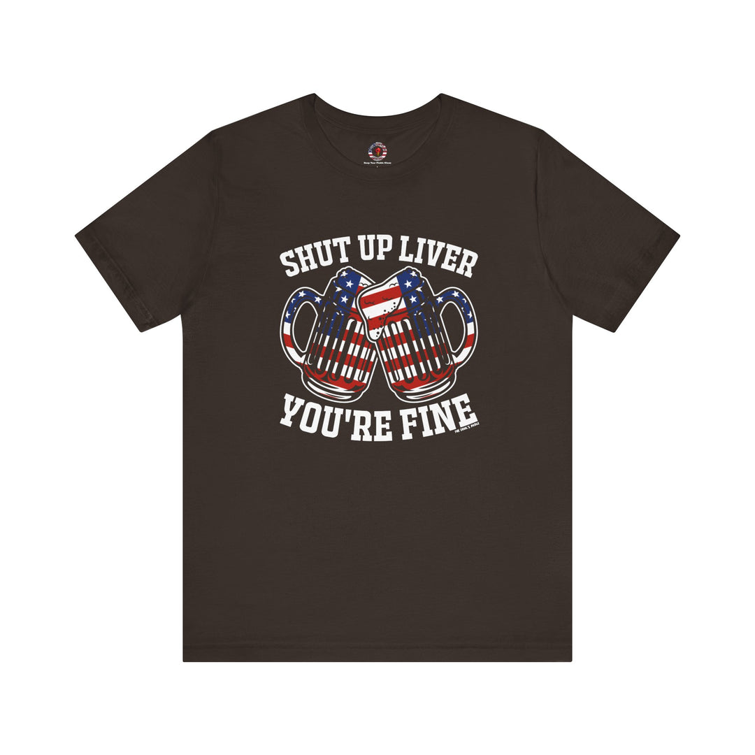 Shut Up Liver You're Fine T-Shirt