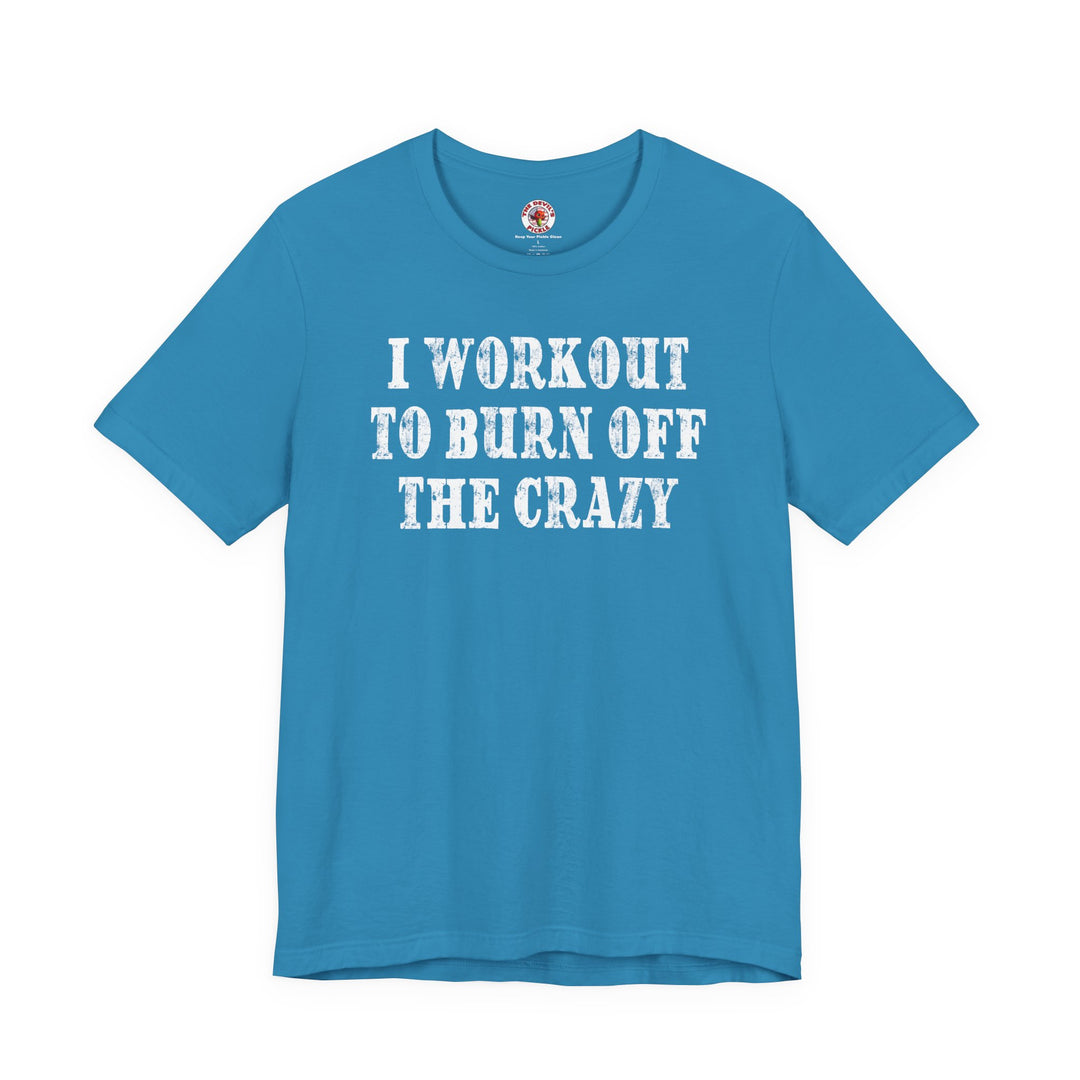 I Workout To Burn Off The Crazy T-Shirt