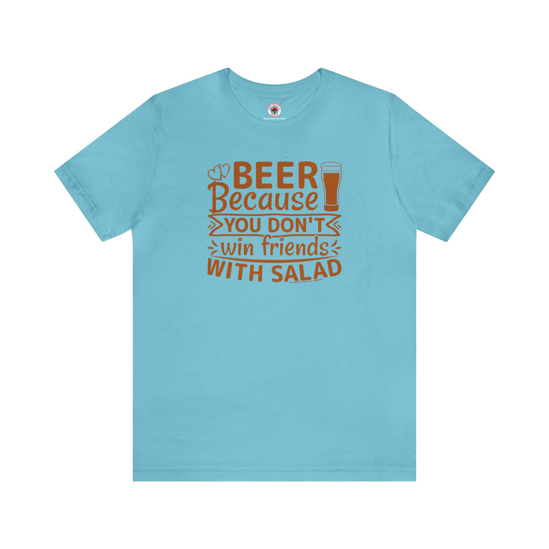 Beer Because You Don't Win Friends With Salad T-Shirt