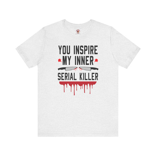 You Inspire My Inner Serial Killer T-Shirt