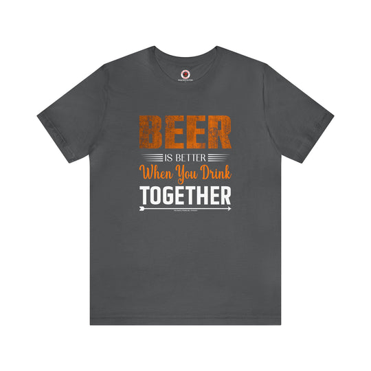 Beer Is Better When You Drink Together T-Shirt