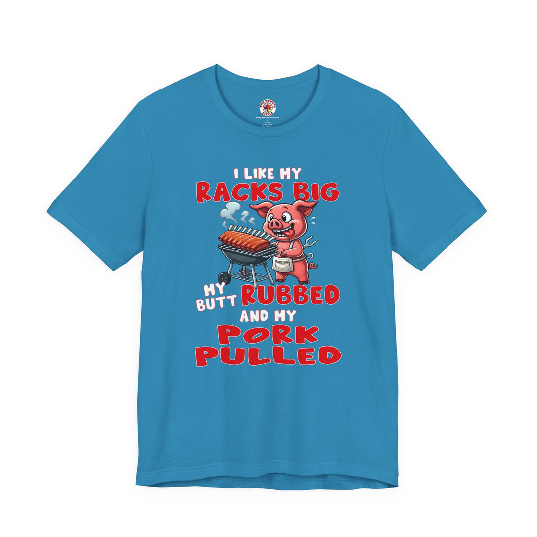 I Like My Racks Big My Butt Rubbed and My Pork Pulled T-Shirt