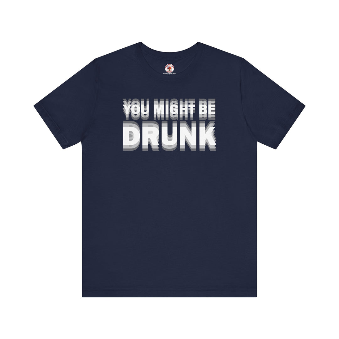 You Might Be Drunk T-Shirt