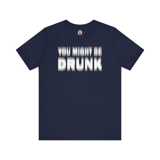 You Might Be Drunk T-Shirt