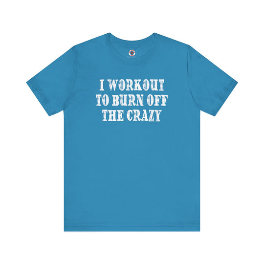 I Workout To Burn Off The Crazy T-Shirt