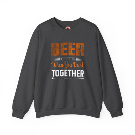 Beer Is Better When You Drink Together Crewneck Sweatshirt