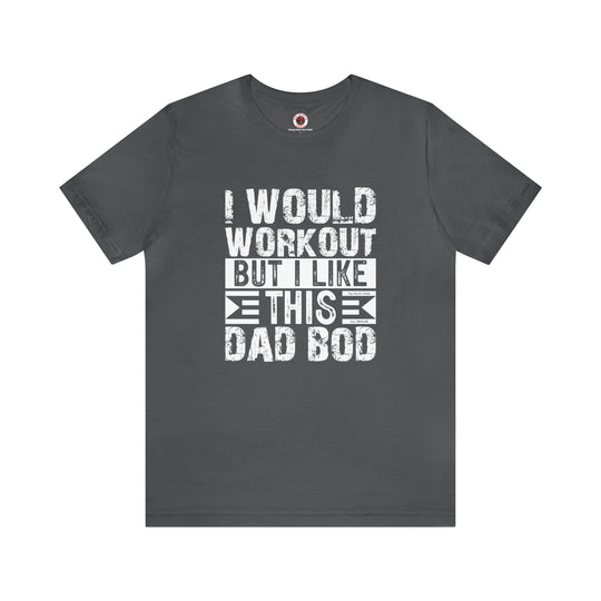 I Would Workout But I Like This Dad Bod T-Shirt