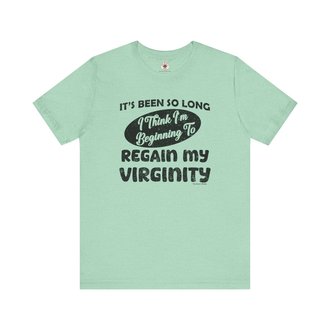 It's Been So Long I Think I'm Beginning To Regain My Virginity T-Shirt