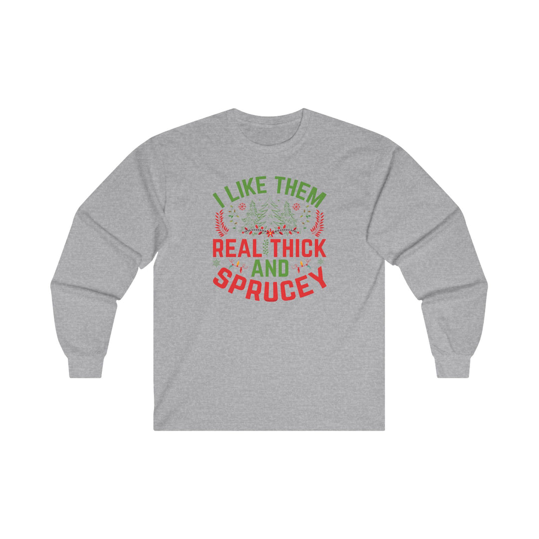 I Like them Thick And Sprucey Long Sleeve Tee