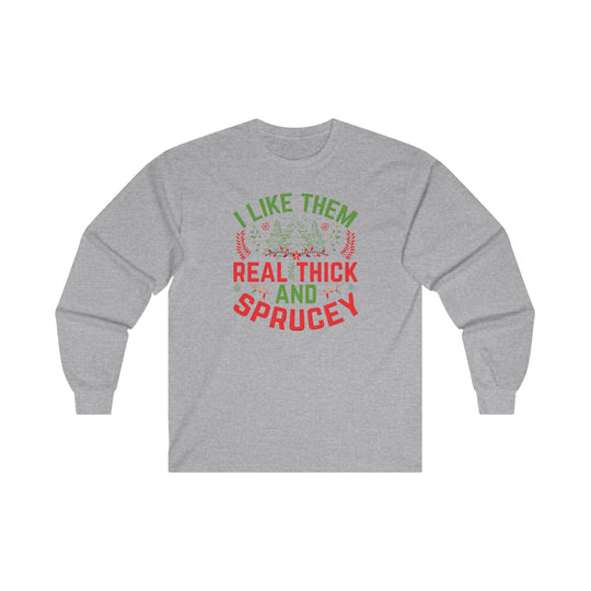 I Like them Thick And Sprucey Long Sleeve Tee