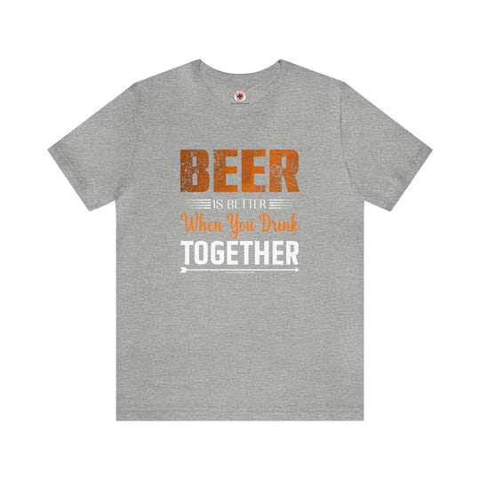 Beer Is Better When You Drink Together T-Shirt