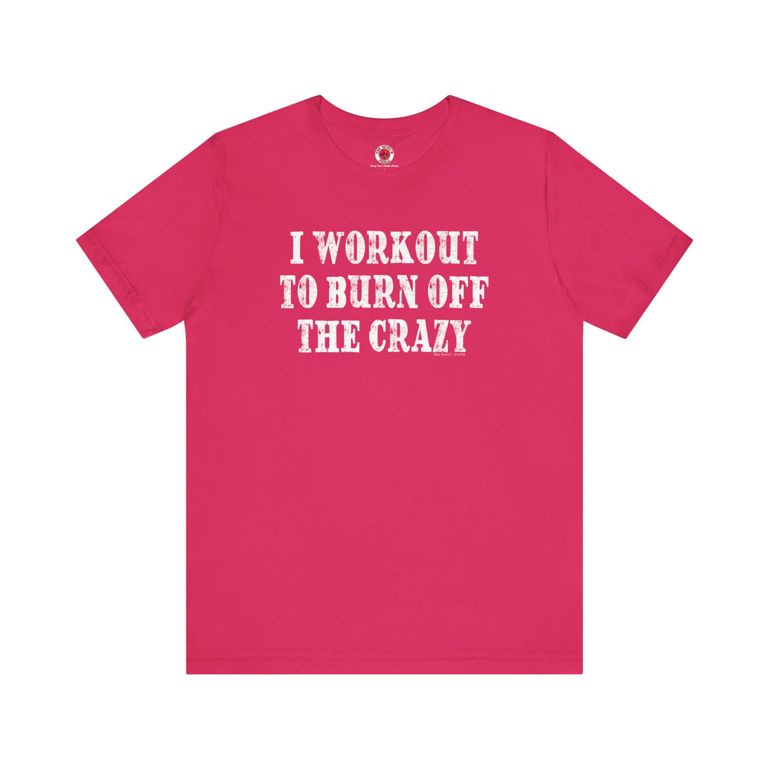 I Workout To Burn Off The Crazy T-Shirt