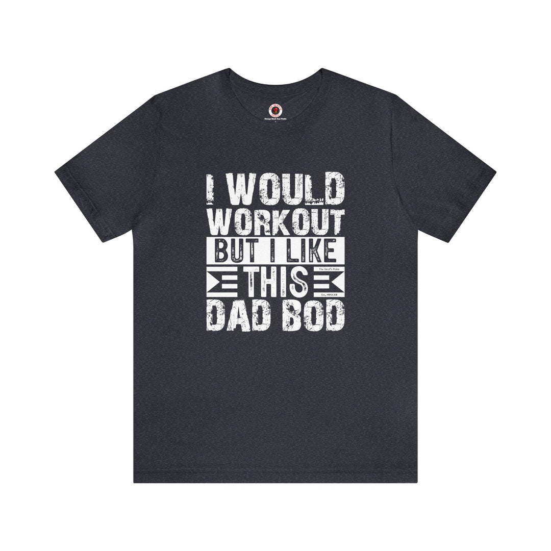 I Would Workout But I Like This Dad Bod T-Shirt